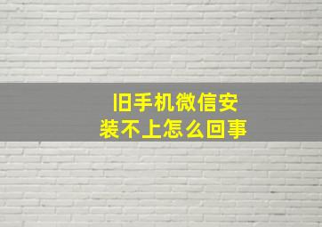 旧手机微信安装不上怎么回事