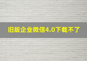 旧版企业微信4.0下载不了