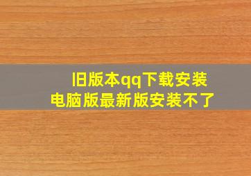 旧版本qq下载安装电脑版最新版安装不了