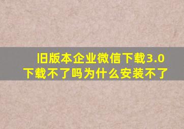 旧版本企业微信下载3.0下载不了吗为什么安装不了