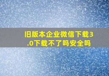 旧版本企业微信下载3.0下载不了吗安全吗