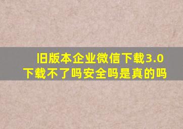 旧版本企业微信下载3.0下载不了吗安全吗是真的吗