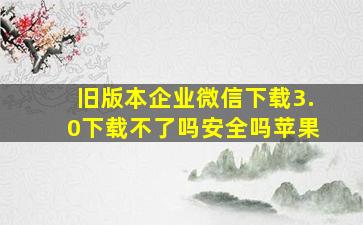 旧版本企业微信下载3.0下载不了吗安全吗苹果