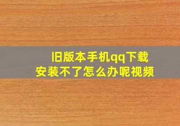 旧版本手机qq下载安装不了怎么办呢视频