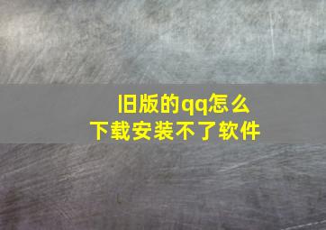 旧版的qq怎么下载安装不了软件