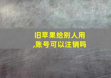 旧苹果给别人用,账号可以注销吗