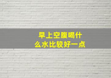 早上空腹喝什么水比较好一点