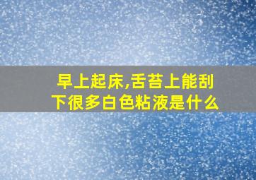 早上起床,舌苔上能刮下很多白色粘液是什么