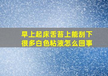 早上起床舌苔上能刮下很多白色粘液怎么回事