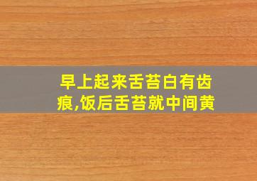 早上起来舌苔白有齿痕,饭后舌苔就中间黄