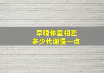 早晚体重相差多少代谢慢一点