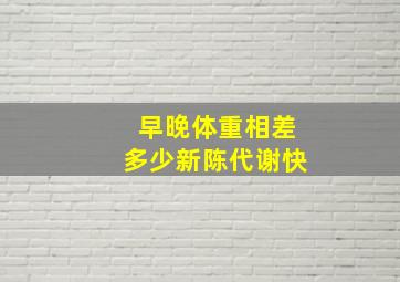 早晚体重相差多少新陈代谢快