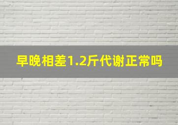 早晚相差1.2斤代谢正常吗