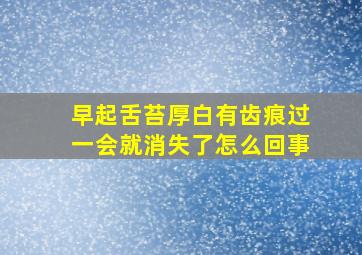 早起舌苔厚白有齿痕过一会就消失了怎么回事