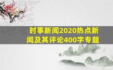 时事新闻2020热点新闻及其评论400字专题