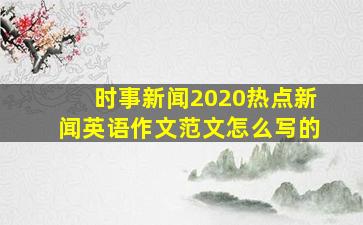 时事新闻2020热点新闻英语作文范文怎么写的