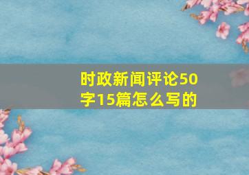 时政新闻评论50字15篇怎么写的