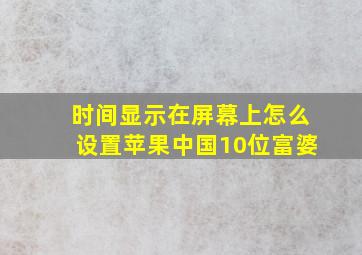 时间显示在屏幕上怎么设置苹果中国10位富婆