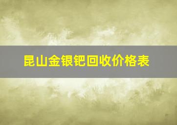 昆山金银钯回收价格表