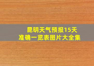 昆明天气预报15天准确一览表图片大全集