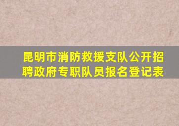 昆明市消防救援支队公开招聘政府专职队员报名登记表