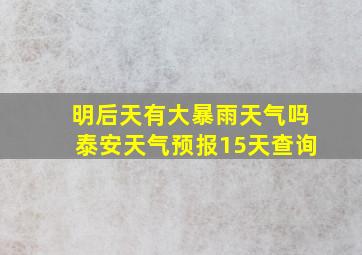 明后天有大暴雨天气吗泰安天气预报15天查询