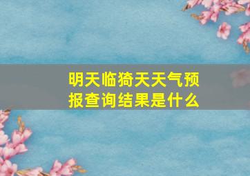 明天临猗天天气预报查询结果是什么