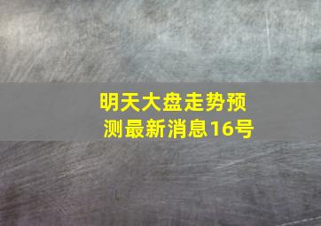 明天大盘走势预测最新消息16号