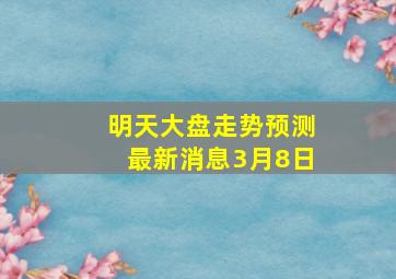 明天大盘走势预测最新消息3月8日