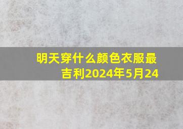 明天穿什么颜色衣服最吉利2024年5月24