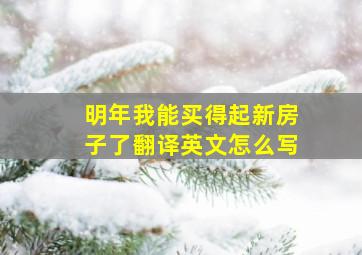 明年我能买得起新房子了翻译英文怎么写