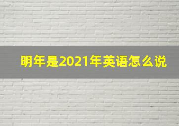 明年是2021年英语怎么说