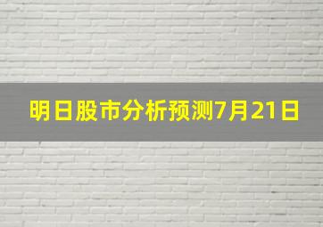 明日股市分析预测7月21日