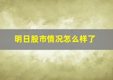 明日股市情况怎么样了