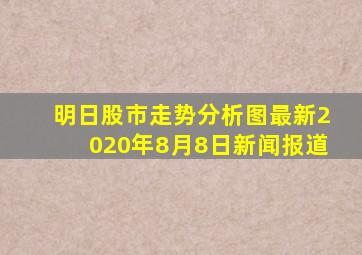 明日股市走势分析图最新2020年8月8日新闻报道