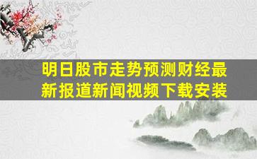 明日股市走势预测财经最新报道新闻视频下载安装