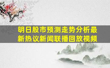 明日股市预测走势分析最新热议新闻联播回放视频