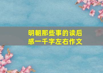 明朝那些事的读后感一千字左右作文