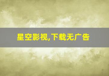 星空影视,下载无广告