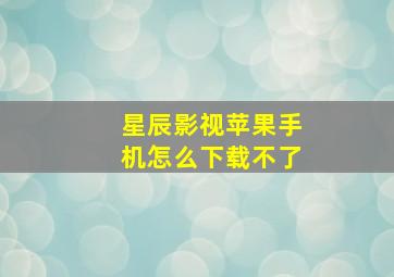 星辰影视苹果手机怎么下载不了