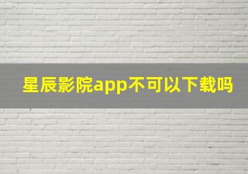 星辰影院app不可以下载吗