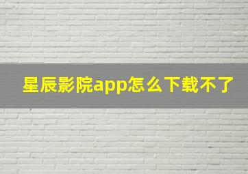 星辰影院app怎么下载不了