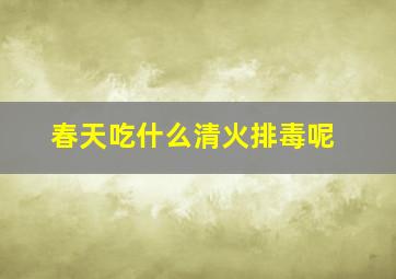 春天吃什么清火排毒呢