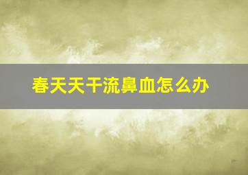 春天天干流鼻血怎么办