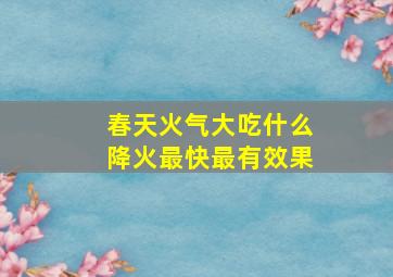 春天火气大吃什么降火最快最有效果