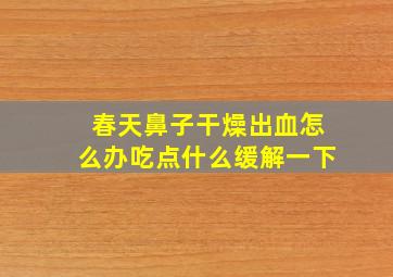 春天鼻子干燥出血怎么办吃点什么缓解一下