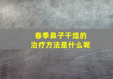 春季鼻子干燥的治疗方法是什么呢