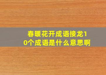 春暖花开成语接龙10个成语是什么意思啊