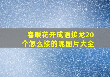 春暖花开成语接龙20个怎么接的呢图片大全