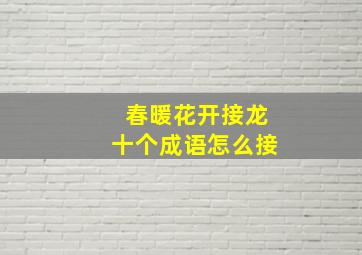 春暖花开接龙十个成语怎么接